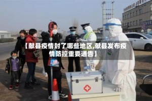 【献县疫情封了哪些地区,献县发布疫情防控重要通告】