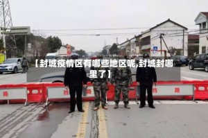 【封城疫情区有哪些地区呢,封城封哪里了】