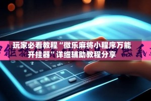 玩家必看教程“微乐麻将小程序万能开挂器”详细辅助教程分享