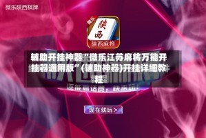 辅助开挂神器“微乐江苏麻将万能开挂器通用版”(辅助神器)开挂详细教程