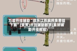 万能开挂辅助“微乐江苏麻将免费挂下载”(免费)开挂辅助教学(最新辅助开挂教程)