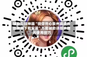 辅助开挂神器“微信开心泉州麻将外卦神器下载安装”万能辅助详细步骤与使用技巧