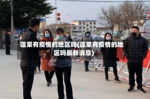 蓬莱有疫情的地区吗(蓬莱有疫情的地区吗最新消息)