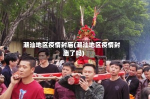 潮汕地区疫情封庙(潮汕地区疫情封庙了吗)