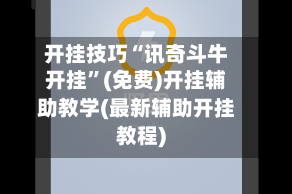 开挂技巧“讯奇斗牛开挂”(免费)开挂辅助教学(最新辅助开挂教程)