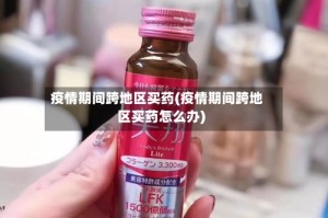 疫情期间跨地区买药(疫情期间跨地区买药怎么办)