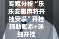 专家分析“乐乐安徽麻将开挂安装”开挂辅助脚本+详细开挂