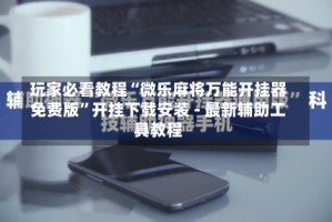 玩家必看教程“微乐麻将万能开挂器免费版”开挂下载安装 - 最新辅助工具教程
