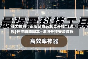 强力推荐“正版随意玩怎么开挂”(透视)开挂辅助脚本+详细开挂安装教程
