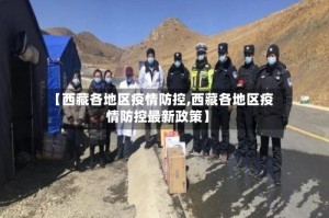 【西藏各地区疫情防控,西藏各地区疫情防控最新政策】