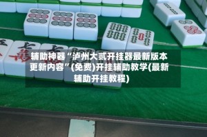 辅助神器“泸州大贰开挂器最新版本更新内容”(免费)开挂辅助教学(最新辅助开挂教程)
