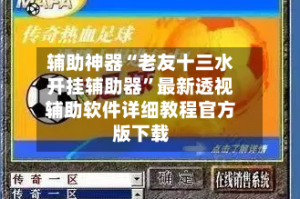 辅助神器“老友十三水开挂辅助器”最新透视辅助软件详细教程官方版下载