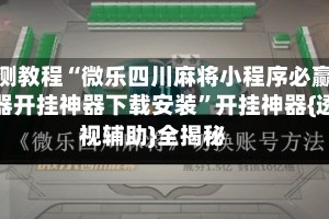 实测教程“微乐四川麻将小程序必赢神器开挂神器下载安装”开挂神器{透视辅助}全揭秘