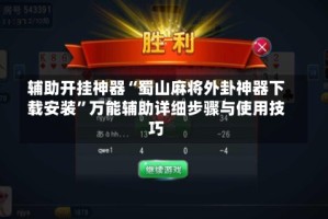 辅助开挂神器“蜀山麻将外卦神器下载安装”万能辅助详细步骤与使用技巧