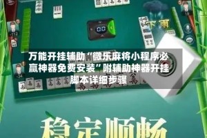 万能开挂辅助“微乐麻将小程序必赢神器免费安装”附辅助神器开挂脚本详细步骤