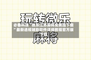 必备科技“微乐江苏麻将免费挂下载”最新透视辅助软件详细教程官方版下载