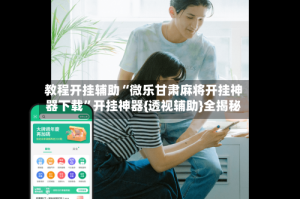 教程开挂辅助“微乐甘肃麻将开挂神器下载”开挂神器{透视辅助}全揭秘