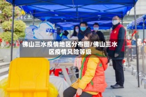 佛山三水疫情地区分布图/佛山三水区疫情风险等级