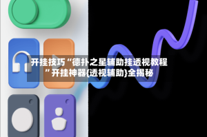 开挂技巧“德扑之星辅助挂透视教程”开挂神器{透视辅助}全揭秘