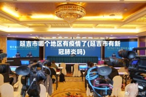延吉市哪个地区有疫情了(延吉市有新冠肺炎吗)