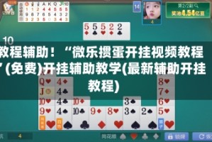 教程辅助！“微乐掼蛋开挂视频教程”(免费)开挂辅助教学(最新辅助开挂教程)