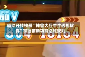 辅助开挂神器“神兽大厅牛牛透视软件”掌握辅助功能必胜规则