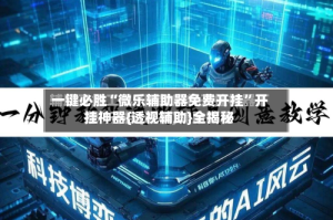 一键必胜“微乐辅助器免费开挂”开挂神器{透视辅助}全揭秘