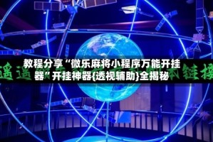 教程分享“微乐麻将小程序万能开挂器”开挂神器{透视辅助}全揭秘