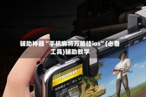 辅助神器“手机麻将万能挂ios”(必备工具)辅助教学
