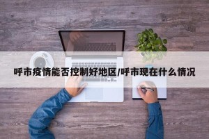 呼市疫情能否控制好地区/呼市现在什么情况