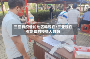 三亚有疫情的地区吗现在/三亚现在有新增的疫情人数吗