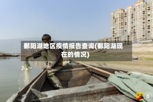 鄱阳湖地区疫情报告查询(鄱阳湖现在的情况)