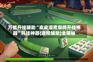 万能开挂辅助“皮皮湖南麻将开挂神器”开挂神器{透视辅助}全揭秘