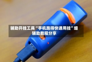 辅助开挂工具“手机跑得快通用挂”细辅助教程分享