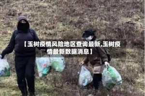 【玉树疫情风险地区查询最新,玉树疫情最新数据消息】