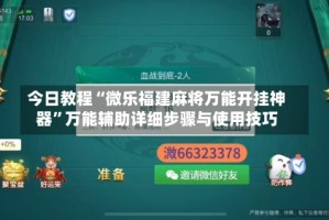今日教程“微乐福建麻将万能开挂神器”万能辅助详细步骤与使用技巧