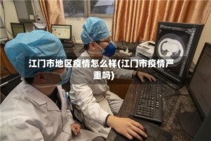 江门市地区疫情怎么样(江门市疫情严重吗)