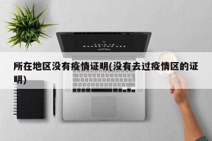 所在地区没有疫情证明(没有去过疫情区的证明)