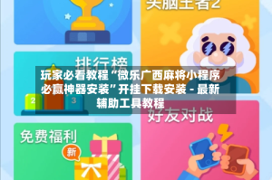玩家必看教程“微乐广西麻将小程序必赢神器安装”开挂下载安装 - 最新辅助工具教程