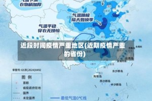 近段时间疫情严重地区(近期疫情严重的省份)