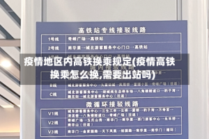疫情地区内高铁换乘规定(疫情高铁换乘怎么换,需要出站吗)