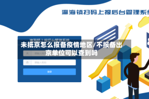 未抵京怎么报备疫情地区/不报备出京单位可以查到吗