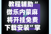 教程辅助“微乐内蒙麻将开挂免费下载安装”掌握辅助功能必胜规则