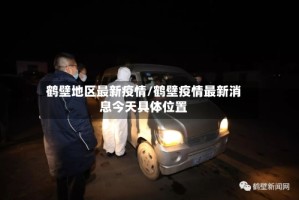 鹤壁地区最新疫情/鹤壁疫情最新消息今天具体位置