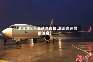 【潮汕地区下高速查疫情,潮汕高速最新消息】