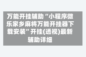 万能开挂辅助“小程序微乐家乡麻将万能开挂器下载安装”开挂(透视)最新辅助详细