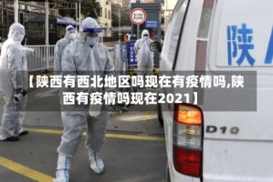 【陕西有西北地区吗现在有疫情吗,陕西有疫情吗现在2021】