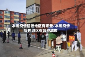 本溪疫情管控地区有哪些/本溪疫情管控地区有哪些城市