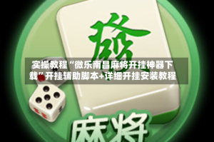 实操教程“微乐南昌麻将开挂神器下载”开挂辅助脚本+详细开挂安装教程