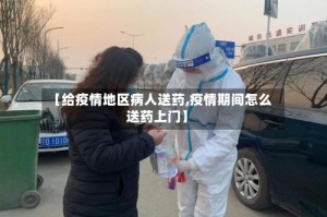【给疫情地区病人送药,疫情期间怎么送药上门】